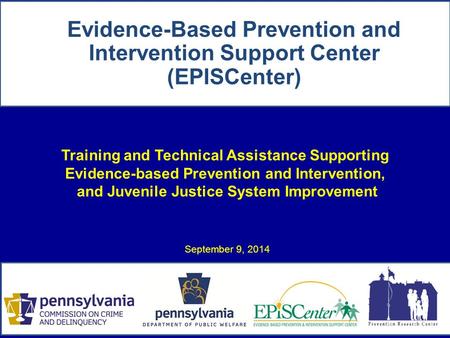 Training and Technical Assistance Supporting Evidence-based Prevention and Intervention, and Juvenile Justice System Improvement September 9, 2014 Evidence-Based.
