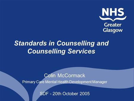 Standards in Counselling and Counselling Services Colin McCormack Primary Care Mental Health Development Manager SDF - 20th October 2005.