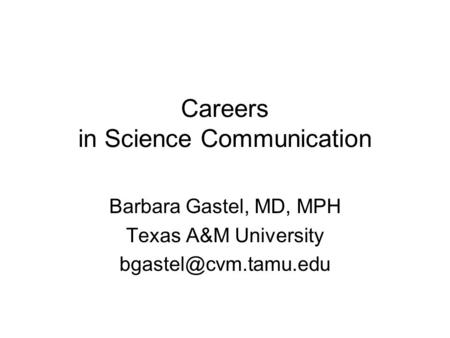 Careers in Science Communication Barbara Gastel, MD, MPH Texas A&M University