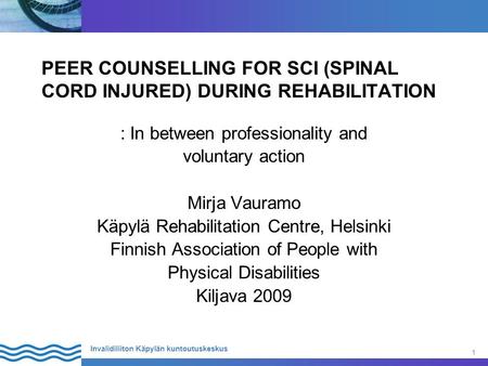 1 Invalidiliiton Käpylän kuntoutuskeskus PEER COUNSELLING FOR SCI (SPINAL CORD INJURED) DURING REHABILITATION : In between professionality and voluntary.