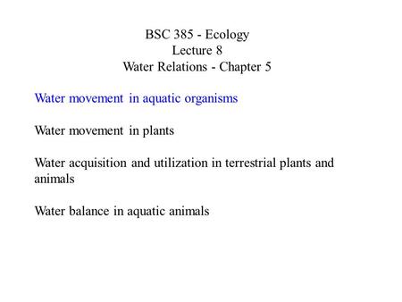 BSC 385 - Ecology Lecture 8 Water Relations - Chapter 5 Water movement in aquatic organisms Water movement in plants Water acquisition and utilization.