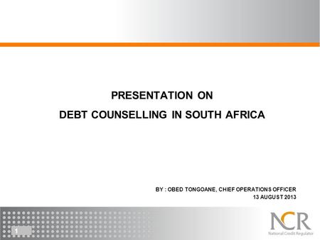 BY : OBED TONGOANE, CHIEF OPERATIONS OFFICER 13 AUGUST 2013 1 PRESENTATION ON DEBT COUNSELLING IN SOUTH AFRICA.