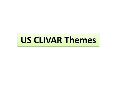 US CLIVAR Themes. Guided by a set of questions that will be addressed/assessed as a concluding theme action by US CLIVAR Concern a broad topical area.