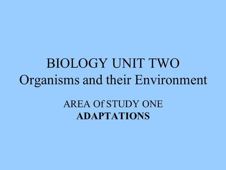 BIOLOGY UNIT TWO Organisms and their Environment AREA Of STUDY ONE ADAPTATIONS.