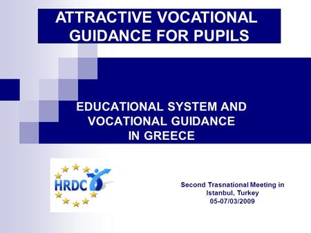 EDUCATIONAL SYSTEM AND VOCATIONAL GUIDANCE IN GREECE ATTRACTIVE VOCATIONAL GUIDANCE FOR PUPILS Second Trasnational Meeting in Istanbul, Turkey 05-07/03/2009.
