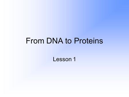 From DNA to Proteins Lesson 1. Lesson Objectives State the central dogma of molecular biology. Describe the structure of RNA, and identify the three main.