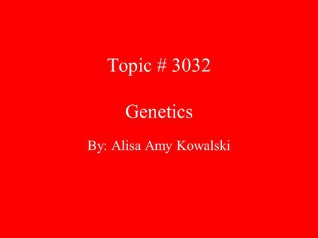 Topic # 3032 Genetics By: Alisa Amy Kowalski. History of Genetics 1670’s Scientists believed that... –Each sperm contained a “little man” that would develop.