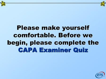 Please make yourself comfortable. Before we begin, please complete the CAPA Examiner Quiz.