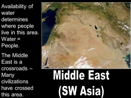 Availability of water determines where people live in this area. Water = People. The Middle East is a crossroads – Many civilizations have crossed this.