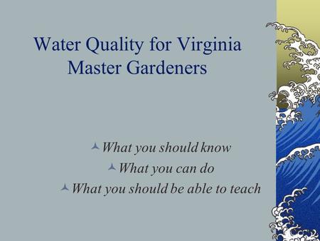 Water Quality for Virginia Master Gardeners What you should know What you can do What you should be able to teach.