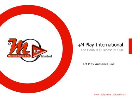 M Play International www.mplayinternational.com The Serious Business of Fun eM Play Audience Poll e.