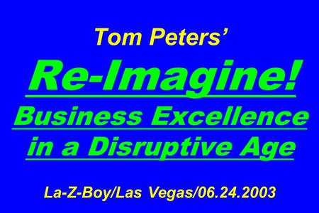 Tom Peters’ Re-Imagine! Business Excellence in a Disruptive Age La-Z-Boy/Las Vegas/06.24.2003.