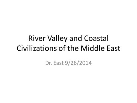 River Valley and Coastal Civilizations of the Middle East Dr. East 9/26/2014.