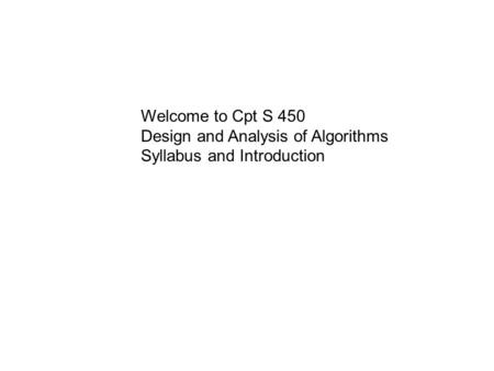 Welcome to Cpt S 450 Design and Analysis of Algorithms Syllabus and Introduction.