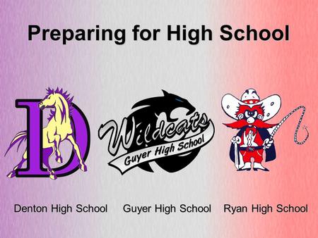 Preparing for High School Denton High School Guyer High School Ryan High School.