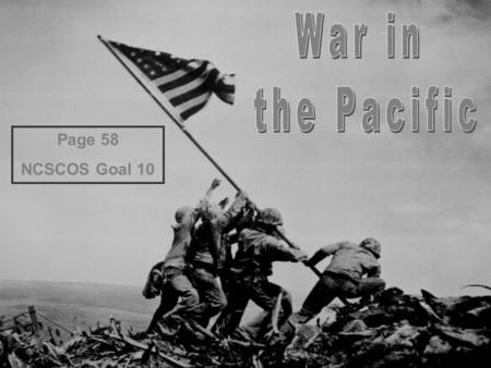Page 58 NCSCOS Goal 10. Japanese Victories -Pearl Harbor Successful Japanese attack against America -Victories in much of Pacific Japanese creating an.