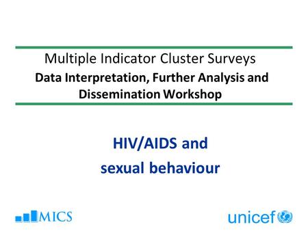 Multiple Indicator Cluster Surveys Data Interpretation, Further Analysis and Dissemination Workshop HIV/AIDS and sexual behaviour.