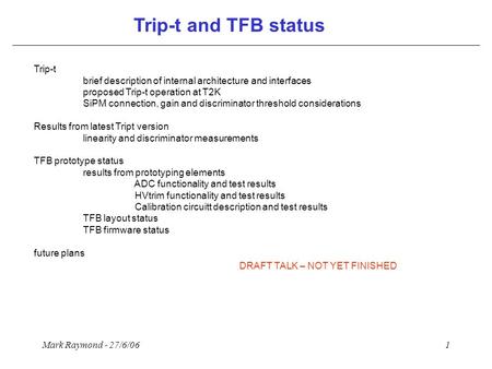 Mark Raymond - 27/6/061 Trip-t and TFB status Trip-t brief description of internal architecture and interfaces proposed Trip-t operation at T2K SiPM connection,