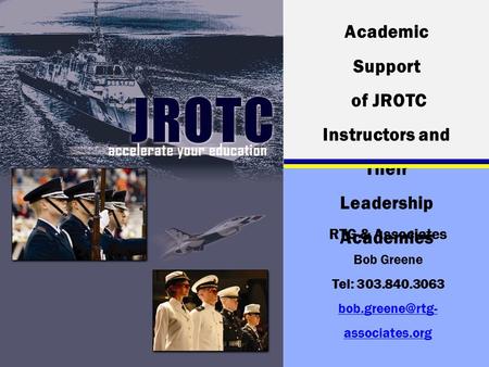 Academic Support of JROTC Instructors and Their Leadership Academies RTG & Associates Bob Greene Tel: 303.840.3063 associates.org.