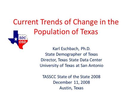Current Trends of Change in the Population of Texas Karl Eschbach, Ph.D. State Demographer of Texas Director, Texas State Data Center University of Texas.