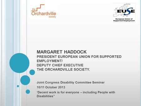 MARGARET HADDOCK PRESIDENT EUROPEAN UNION FOR SUPPORTED EMPLOYMENT/ DEPUTY CHIEF EXECUTIVE THE ORCHARDVILLE SOCIETY. Joint Congress Disability Committee.