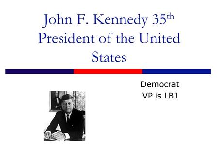 John F. Kennedy 35 th President of the United States Democrat VP is LBJ.