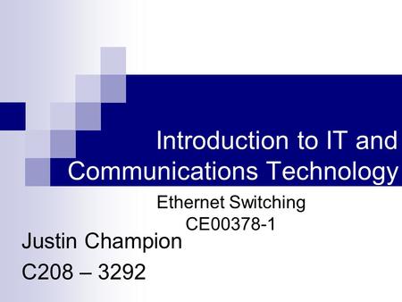 Introduction to IT and Communications Technology Justin Champion C208 – 3292 Ethernet Switching CE00378-1.