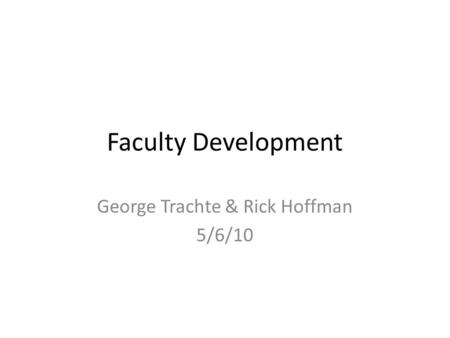 Faculty Development George Trachte & Rick Hoffman 5/6/10.