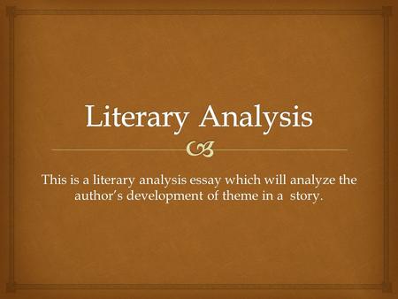 Literary Analysis This is a literary analysis essay which will analyze the author’s development of theme in a story.