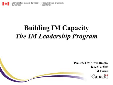 Building IM Capacity The IM Leadership Program Presented by: Owen Brophy June 5th, 2003 IM Forum.