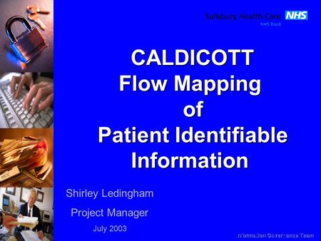 Shirley Ledingham Project Manager July 2003 CALDICOTT Flow Mapping of Patient Identifiable Information.