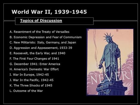World War II, 1939-1945 A. Resentment of the Treaty of Versailles B. Economic Depression and Fear of Communism C. New Militarists: Italy, Germany, and.