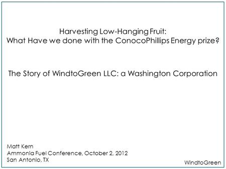 Harvesting Low-Hanging Fruit: What Have we done with the ConocoPhillips Energy prize? San Antonio, TX WindtoGreen The Story of WindtoGreen LLC: a Washington.