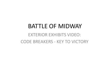 BATTLE OF MIDWAY EXTERIOR EXHIBITS VIDEO: CODE BREAKERS - KEY TO VICTORY.
