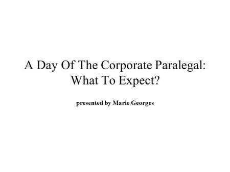 A Day Of The Corporate Paralegal: What To Expect? presented by Marie Georges.