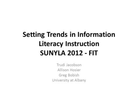 Setting Trends in Information Literacy Instruction SUNYLA 2012 - FIT Trudi Jacobson Allison Hosier Greg Bobish University at Albany.