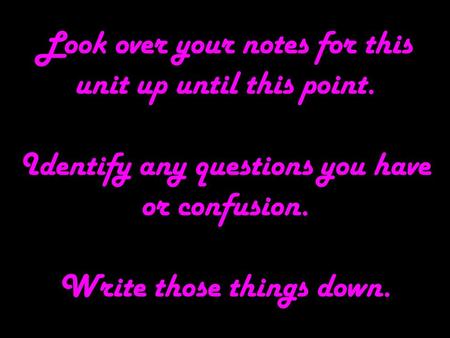 Look over your notes for this unit up until this point. Identify any questions you have or confusion. Write those things down.