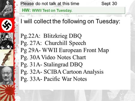 Please do not talk at this timeSept 30 HW: WWII Test on Tuesday. I will collect the following on Tuesday: Pg.22A: Blitzkrieg DBQ Pg. 27A: Churchill Speech.