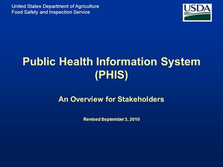 United States Department of Agriculture Food Safety and Inspection Service Public Health Information System (PHIS) An Overview for Stakeholders Revised.