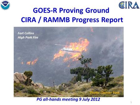 1 GOES-R Proving Ground CIRA / RAMMB Progress Report PG all-hands meeting 9 July 2012 Photo - Denver Post Fort Collins High Park Fire.