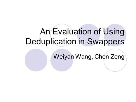 An Evaluation of Using Deduplication in Swappers Weiyan Wang, Chen Zeng.
