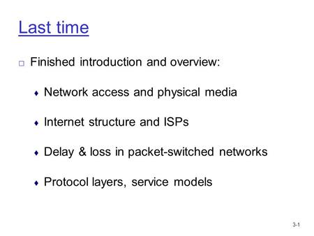 3-1 Last time □ Finished introduction and overview: ♦ Network access and physical media ♦ Internet structure and ISPs ♦ Delay & loss in packet-switched.