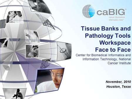 November, 2010 Houston, Texas Tissue Banks and Pathology Tools Workspace Face to Face Center for Biomedical Informatics and Information Technology, National.