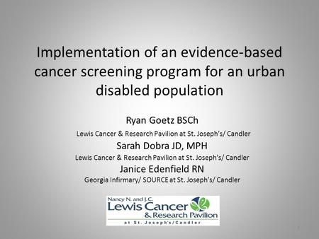 Implementation of an evidence-based cancer screening program for an urban disabled population Ryan Goetz BSCh Lewis Cancer & Research Pavilion at St. Joseph’s/