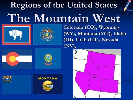 Regions of the United States The Mountain West Colorado (CO), Wyoming (WY), Montana (MT), Idaho (ID), Utah (UT), Nevada (NV),