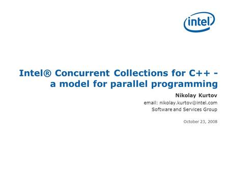 SEC(R) 2008 Intel® Concurrent Collections for C++ - a model for parallel programming Nikolay Kurtov   Software and Services.