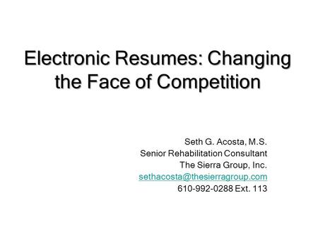 Electronic Resumes: Changing the Face of Competition Seth G. Acosta, M.S. Senior Rehabilitation Consultant The Sierra Group, Inc.