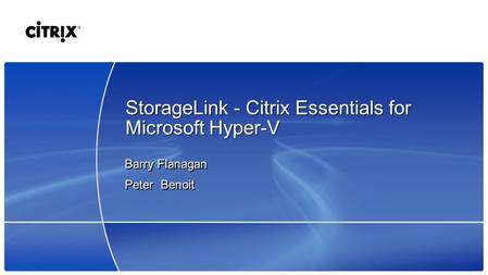 StorageLink - Citrix Essentials for Microsoft Hyper-V Barry Flanagan Peter Benoit Barry Flanagan Peter Benoit.