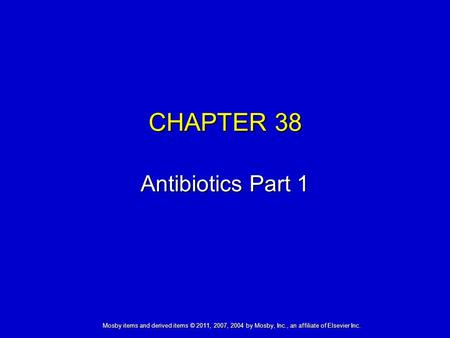 Mosby items and derived items © 2011, 2007, 2004 by Mosby, Inc., an affiliate of Elsevier Inc. CHAPTER 38 Antibiotics Part 1.