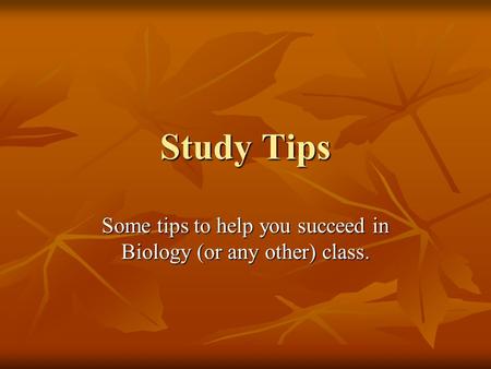 Study Tips Some tips to help you succeed in Biology (or any other) class.